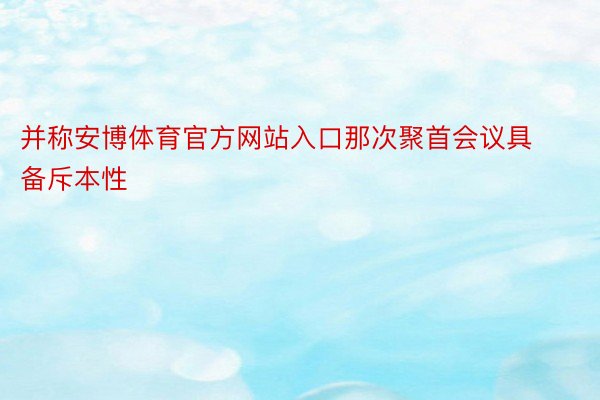 并称安博体育官方网站入口那次聚首会议具备斥本性