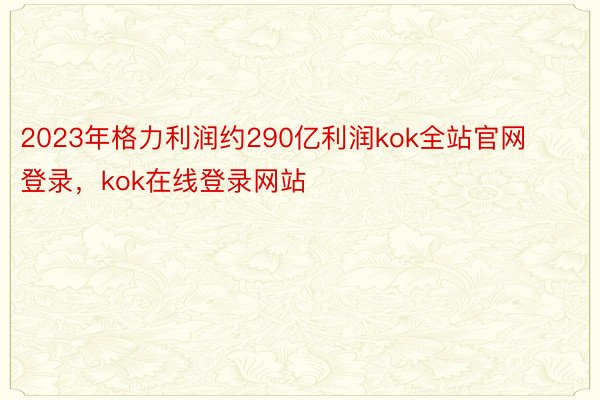 2023年格力利润约290亿利润kok全站官网登录，kok在线登录网站