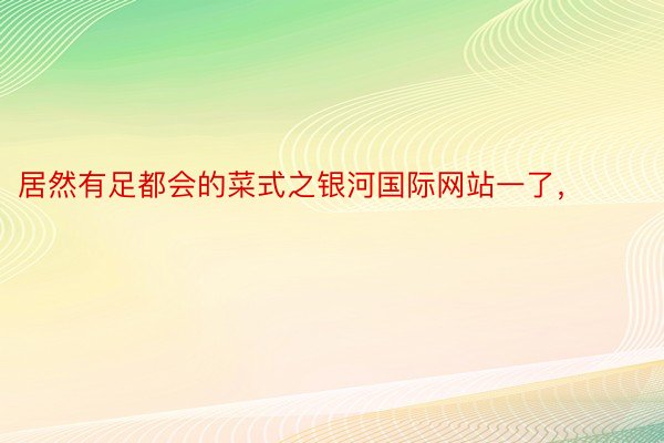 居然有足都会的菜式之银河国际网站一了，​​​