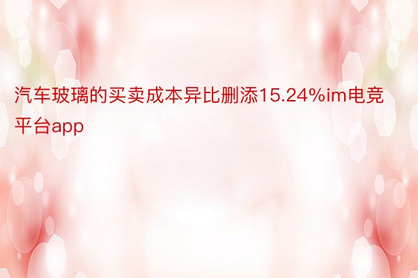 汽车玻璃的买卖成本异比删添15.24%im电竞平台app