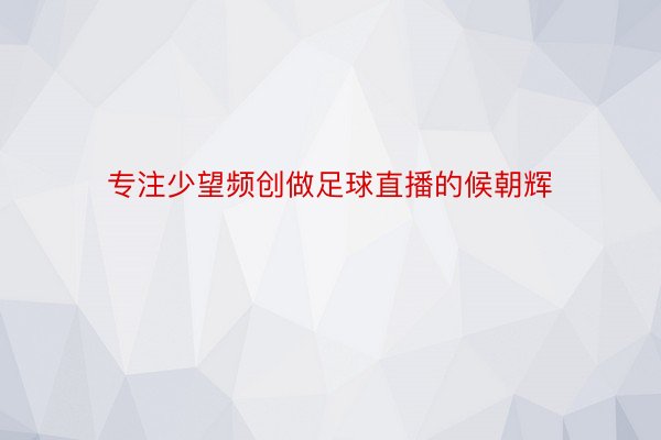 专注少望频创做足球直播的候朝辉