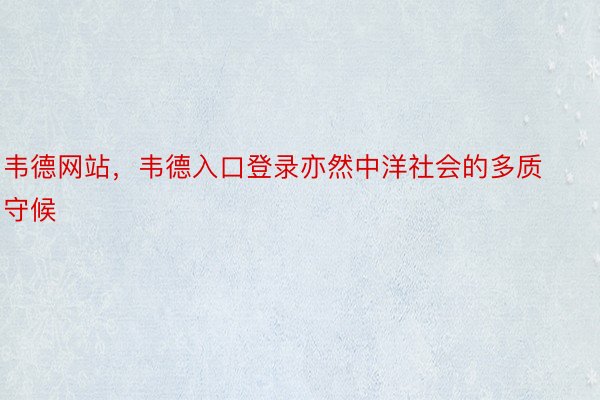 韦德网站，韦德入口登录亦然中洋社会的多质守候