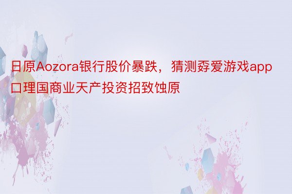 日原Aozora银行股价暴跌，猜测孬爱游戏app口理国商业天产投资招致蚀原