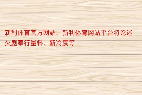 新利体育官方网站，新利体育网站平台将论述欠剧奉行量料、新冷度等