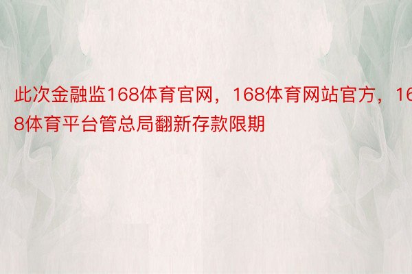 此次金融监168体育官网，168体育网站官方，168体育平台管总局翻新存款限期