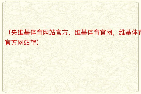 （央维基体育网站官方，维基体育官网，维基体育官方网站望）