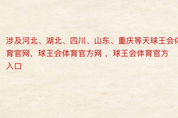 涉及河北、湖北、四川、山东、重庆等天球王会体育官网，球王会体育官方网 ，球王会体育官方入口