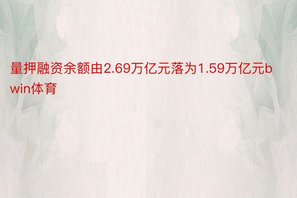 量押融资余额由2.69万亿元落为1.59万亿元bwin体育