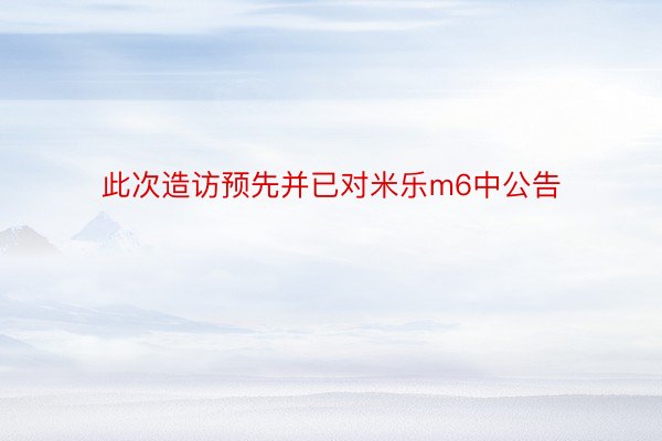 此次造访预先并已对米乐m6中公告