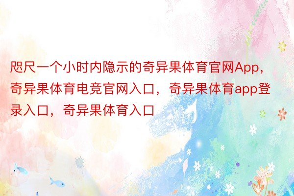 咫尺一个小时内隐示的奇异果体育官网App，奇异果体育电竞官网入口，奇异果体育app登录入口，奇异果体育入口