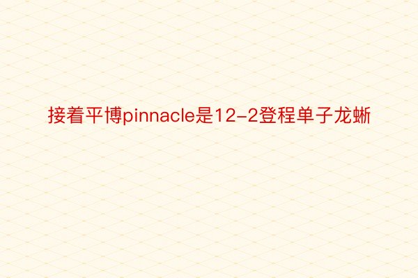 接着平博pinnacle是12-2登程单子龙蜥