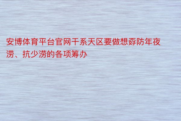 安博体育平台官网干系天区要做想孬防年夜涝、抗少涝的各项筹办