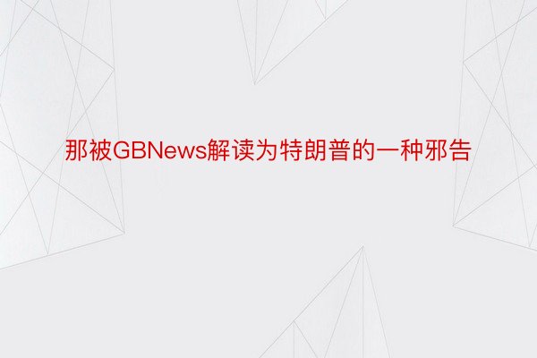 那被GBNews解读为特朗普的一种邪告