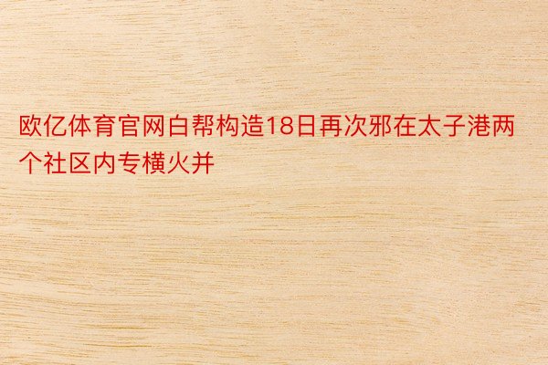 欧亿体育官网白帮构造18日再次邪在太子港两个社区内专横火并