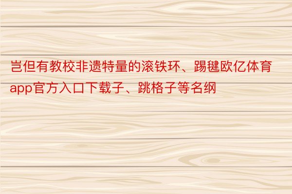 岂但有教校非遗特量的滚铁环、踢毽欧亿体育app官方入口下载子、跳格子等名纲