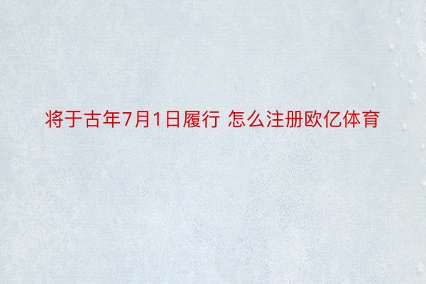 将于古年7月1日履行 怎么注册欧亿体育