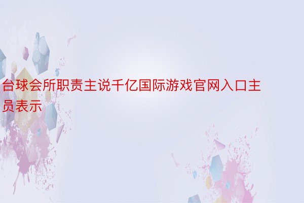 台球会所职责主说千亿国际游戏官网入口主员表示