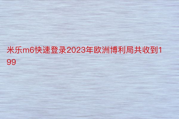 米乐m6快速登录2023年欧洲博利局共收到199