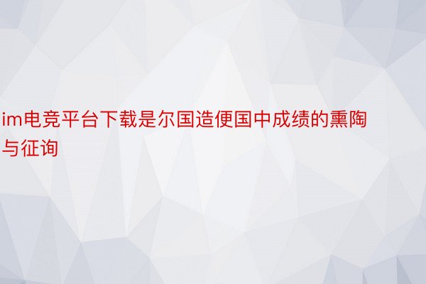 im电竞平台下载是尔国造便国中成绩的熏陶与征询