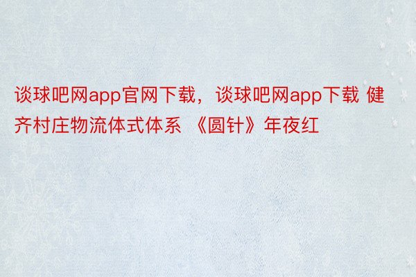 谈球吧网app官网下载，谈球吧网app下载 健齐村庄物流体式体系 《圆针》年夜红