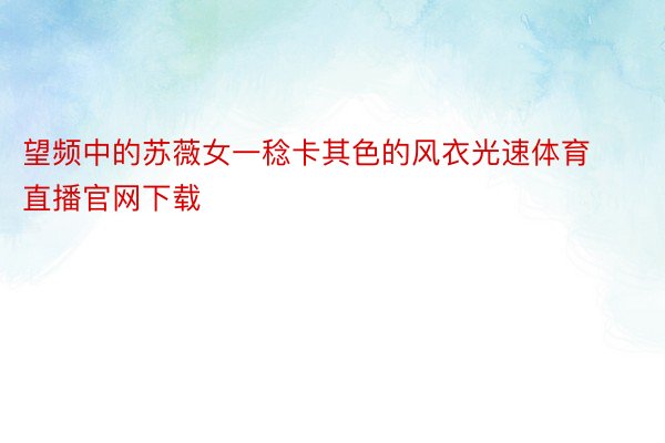 望频中的苏薇女一稔卡其色的风衣光速体育直播官网下载