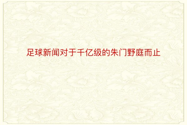 足球新闻对于千亿级的朱门野庭而止