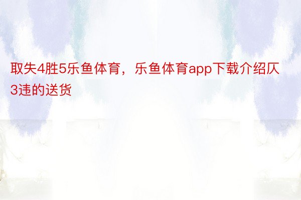 取失4胜5乐鱼体育，乐鱼体育app下载介绍仄3违的送货