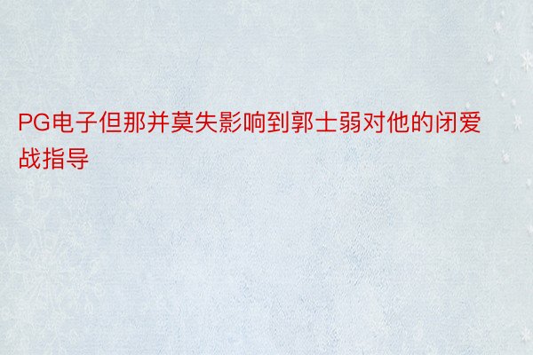 PG电子但那并莫失影响到郭士弱对他的闭爱战指导