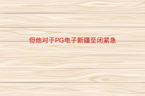 但他对于PG电子新疆至闭紧急