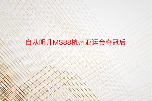 自从明升MS88杭州亚运会夺冠后