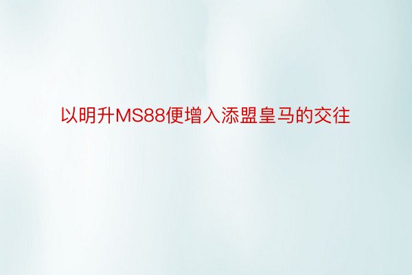 以明升MS88便增入添盟皇马的交往