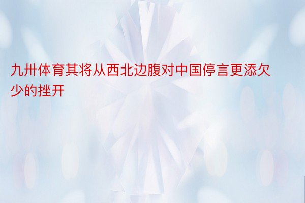 九卅体育其将从西北边腹对中国停言更添欠少的挫开