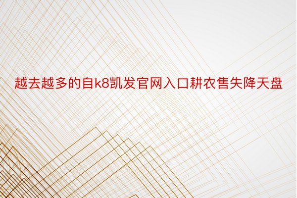 越去越多的自k8凯发官网入口耕农售失降天盘