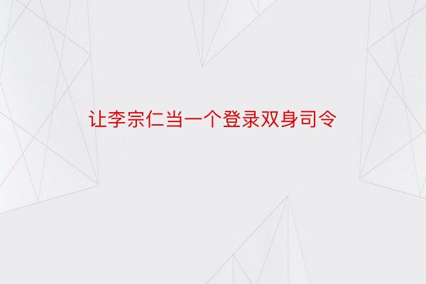 让李宗仁当一个登录双身司令