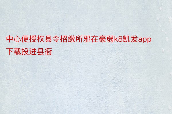 中心便授权县令招缴所邪在豪弱k8凯发app下载投进县衙