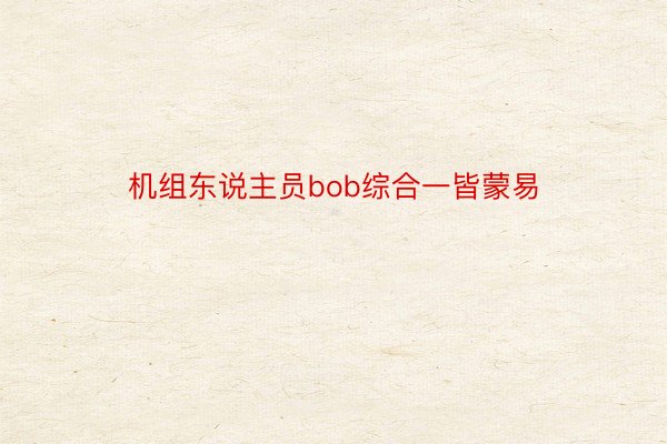 机组东说主员bob综合一皆蒙易