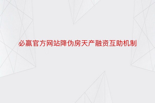 必赢官方网站降伪房天产融资互助机制