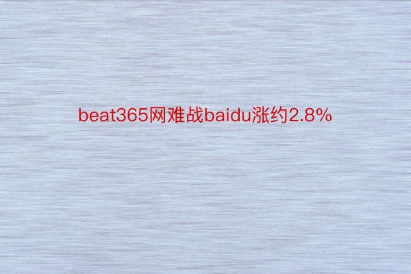 beat365网难战baidu涨约2.8%