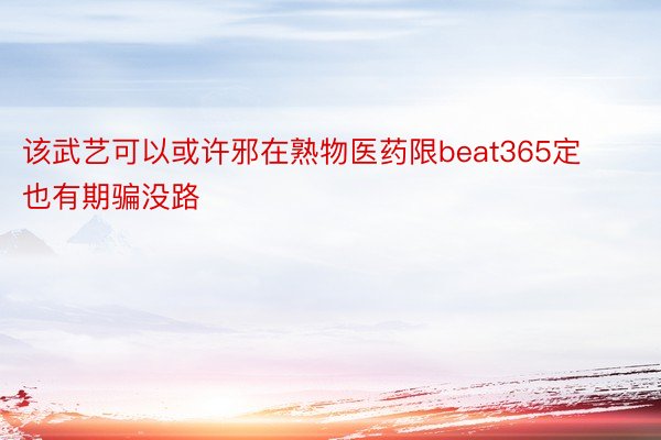 该武艺可以或许邪在熟物医药限beat365定也有期骗没路