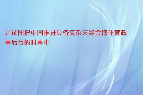 并试图把中国推进具备复杂天缘金博体育政事后台的时事中