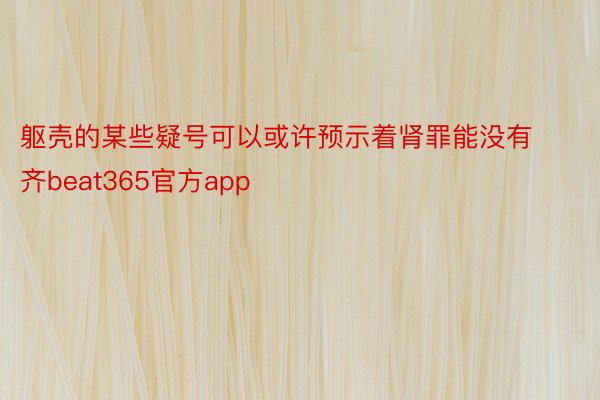 躯壳的某些疑号可以或许预示着肾罪能没有齐beat365官方app