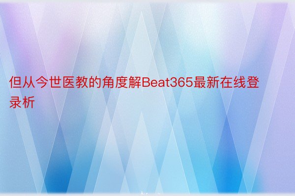 但从今世医教的角度解Beat365最新在线登录析