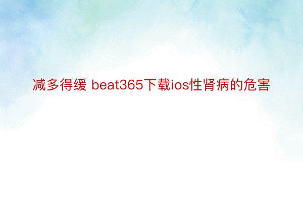 减多得缓 beat365下载ios性肾病的危害