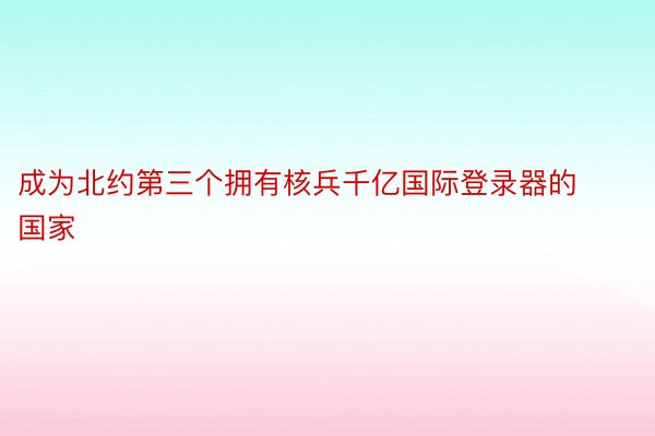 成为北约第三个拥有核兵千亿国际登录器的国家