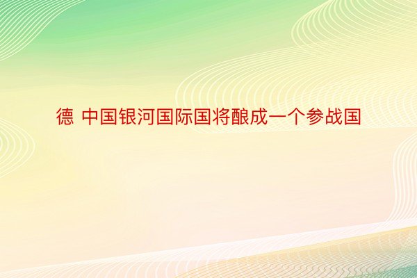 德 中国银河国际国将酿成一个参战国