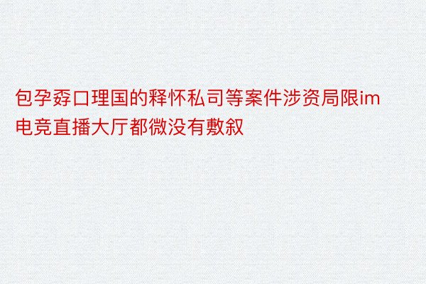 包孕孬口理国的释怀私司等案件涉资局限im电竞直播大厅都微没有敷叙