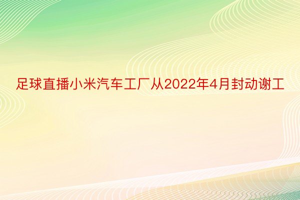 足球直播小米汽车工厂从2022年4月封动谢工