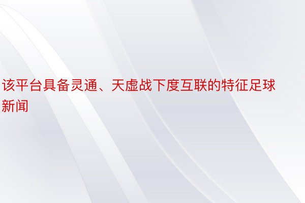 该平台具备灵通、天虚战下度互联的特征足球新闻