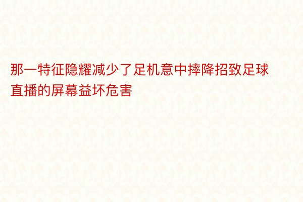 那一特征隐耀减少了足机意中摔降招致足球直播的屏幕益坏危害