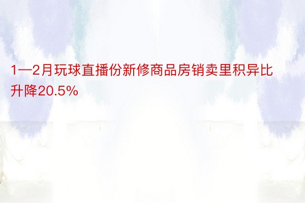 1—2月玩球直播份新修商品房销卖里积异比升降20.5%